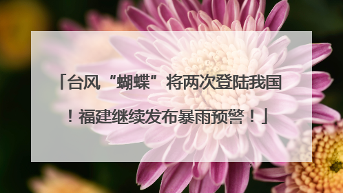 台风“蝴蝶”将两次登陆我国！福建继续发布暴雨预警！