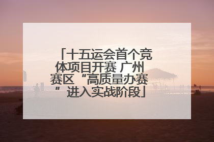 十五运会首个竞体项目开赛 广州赛区“高质量办赛”进入实战阶段