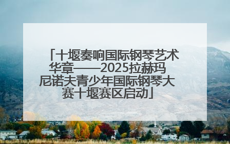 十堰奏响国际钢琴艺术华章——2025拉赫玛尼诺夫青少年国际钢琴大赛十堰赛区启动