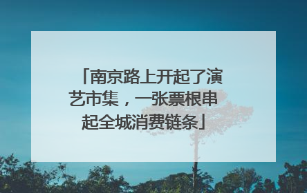 南京路上开起了演艺市集，一张票根串起全城消费链条