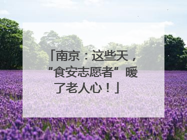 南京：这些天，“食安志愿者”暖了老人心！