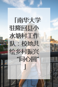 南华大学驻隆回县小水塘村工作队：校地共绘乡村振兴“同心圆”