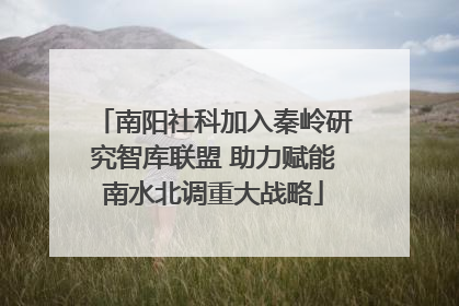 南阳社科加入秦岭研究智库联盟 助力赋能南水北调重大战略