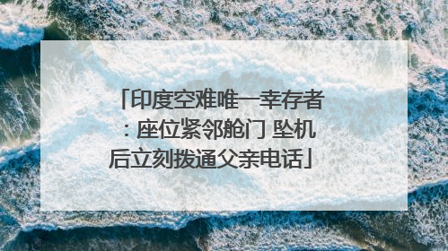 印度空难唯一幸存者：座位紧邻舱门 坠机后立刻拨通父亲电话
