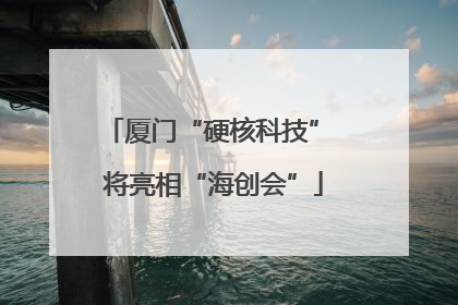 厦门“硬核科技” 将亮相“海创会”