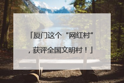 厦门这个“网红村”，获评全国文明村！