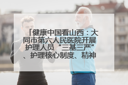 健康中国看山西：大同市第六人民医院开展护理人员“三基三严”、护理核心制度、精神科防暴技能培训