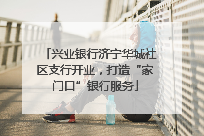 兴业银行济宁华城社区支行开业，打造“家门口”银行服务