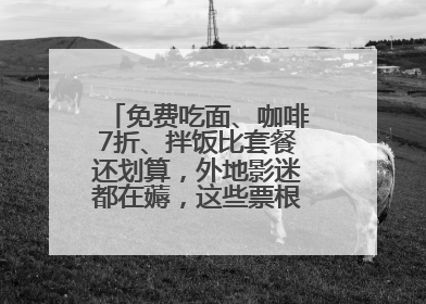 免费吃面、咖啡7折、拌饭比套餐还划算，外地影迷都在薅，这些票根羊毛你用了吗？
