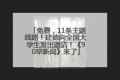 免费，11条主题线路！建德向全国大学生发出邀请！《90早新闻》来了