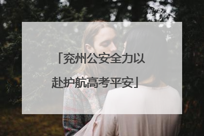 兖州公安全力以赴护航高考平安