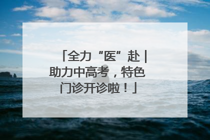 全力“医”赴｜助力中高考，特色门诊开诊啦！