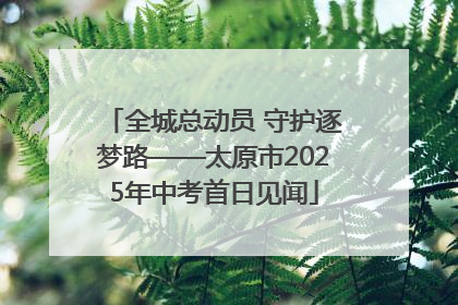 全城总动员 守护逐梦路——太原市2025年中考首日见闻