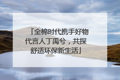 全棉时代携手好物代言人丁禹兮，共探舒适环保新生活