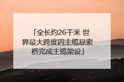 全长约26千米 世界最大跨度四主缆悬索桥完成主缆架设