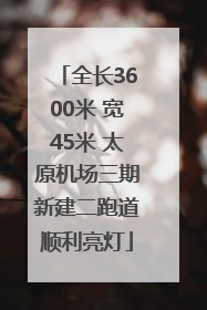 全长3600米 宽45米 太原机场三期新建二跑道顺利亮灯