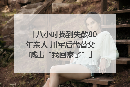 八小时找到失散80年亲人 川军后代替父喊出“我回家了”