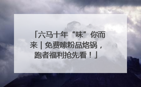 六马十年“味”你而来｜免费嗦粉品烙锅，跑者福利抢先看！