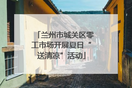 兰州市城关区零工市场开展夏日“送清凉”活动