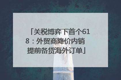 关税博弈下首个618：外贸商降价内销 提前备货海外订单