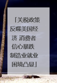 关税政策反噬美国经济 消费者信心暴跌 制造业就业困境凸显