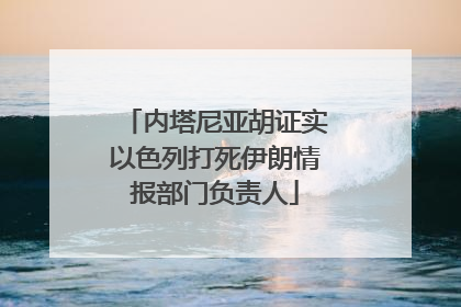 内塔尼亚胡证实以色列打死伊朗情报部门负责人