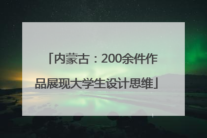 内蒙古：200余件作品展现大学生设计思维