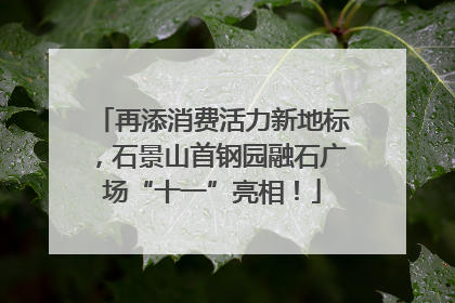 再添消费活力新地标，石景山首钢园融石广场“十一”亮相！