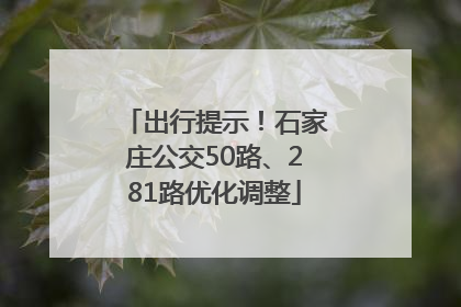 出行提示！石家庄公交50路、281路优化调整
