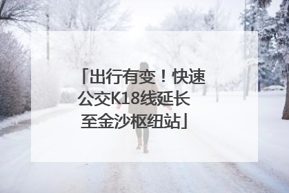 出行有变！快速公交K18线延长至金沙枢纽站