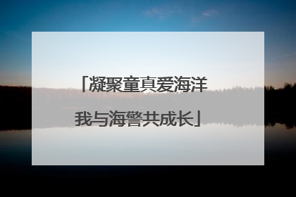 凝聚童真爱海洋 我与海警共成长