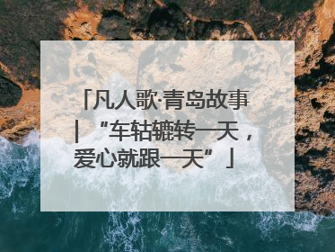 凡人歌·青岛故事｜“车轱辘转一天，爱心就跟一天”