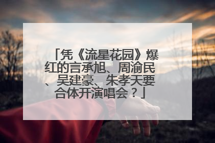 凭《流星花园》爆红的言承旭、周渝民、吴建豪、朱孝天要合体开演唱会？