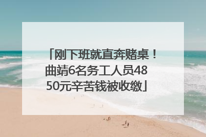 刚下班就直奔赌桌！曲靖6名务工人员4850元辛苦钱被收缴