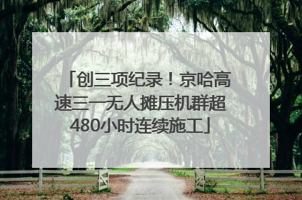创三项纪录！京哈高速三一无人摊压机群超480小时连续施工