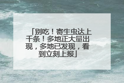 别吃！寄生虫达上千条！多地正大量出现，多地已发现，看到立刻上报