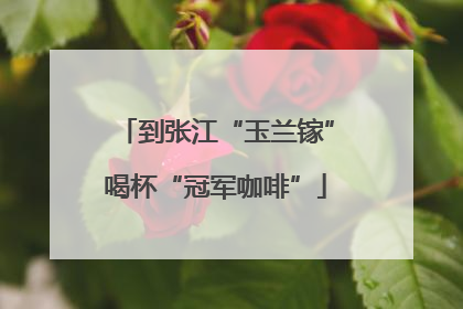 到张江“玉兰镓”喝杯“冠军咖啡”