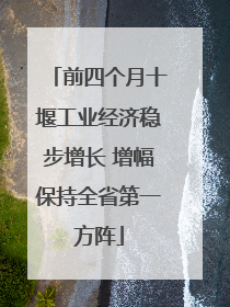前四个月十堰工业经济稳步增长 增幅保持全省第一方阵