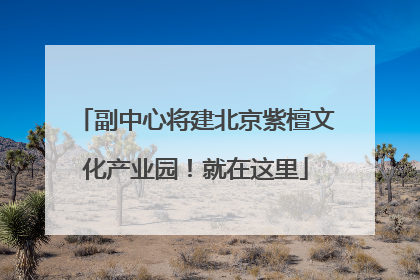 副中心将建北京紫檀文化产业园！就在这里
