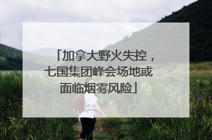加拿大野火失控，七国集团峰会场地或面临烟雾风险