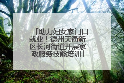 助力妇女家门口就业！德州天衢新区长河街道开展家政服务技能培训