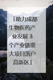 助力成都生物医药产业发展 3个产业链重大项目落户高新区