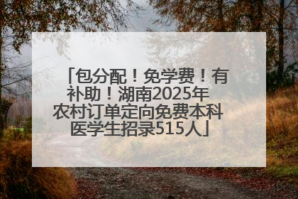 包分配！免学费！有补助！湖南2025年农村订单定向免费本科医学生招录515人