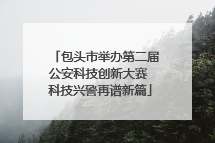 包头市举办第二届公安科技创新大赛 科技兴警再谱新篇