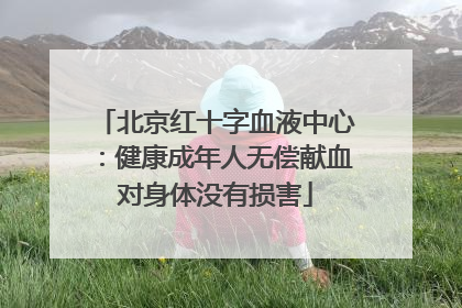北京红十字血液中心：健康成年人无偿献血对身体没有损害