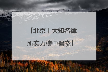 北京十大知名律所实力榜单揭晓