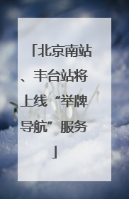 北京南站、丰台站将上线“举牌导航”服务