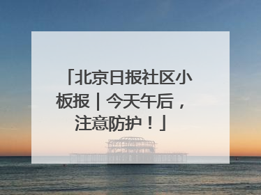 北京日报社区小板报｜今天午后，注意防护！
