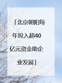 北京朝阳每年投入超40亿元资金助企业发展