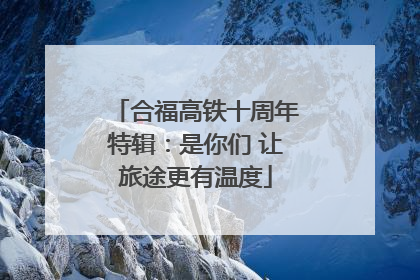 合福高铁十周年特辑：是你们 让旅途更有温度